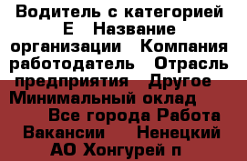 Водитель с категорией Е › Название организации ­ Компания-работодатель › Отрасль предприятия ­ Другое › Минимальный оклад ­ 30 000 - Все города Работа » Вакансии   . Ненецкий АО,Хонгурей п.